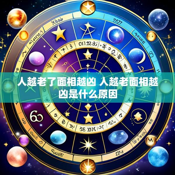 人越老了面相越凶 人越老面相越凶是什么原因