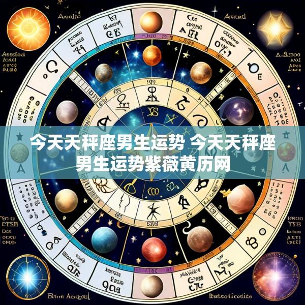今天天秤座男生运势 今天天秤座男生运势紫薇黄历网