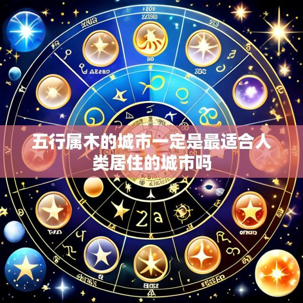 五行属木的城市一定是最适合人类居住的城市吗