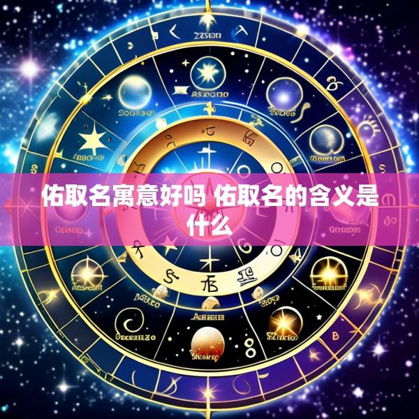 佑取名寓意好吗 佑取名的含义是什么