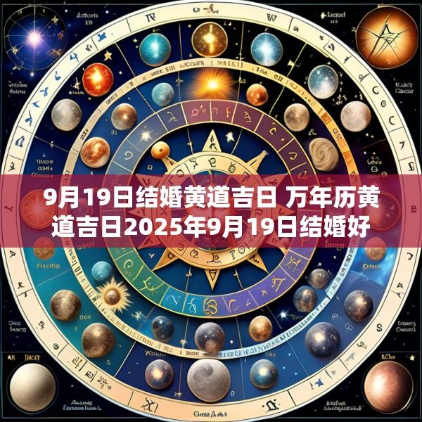 9月19日结婚黄道吉日 万年历黄道吉日2025年9月19日结婚好