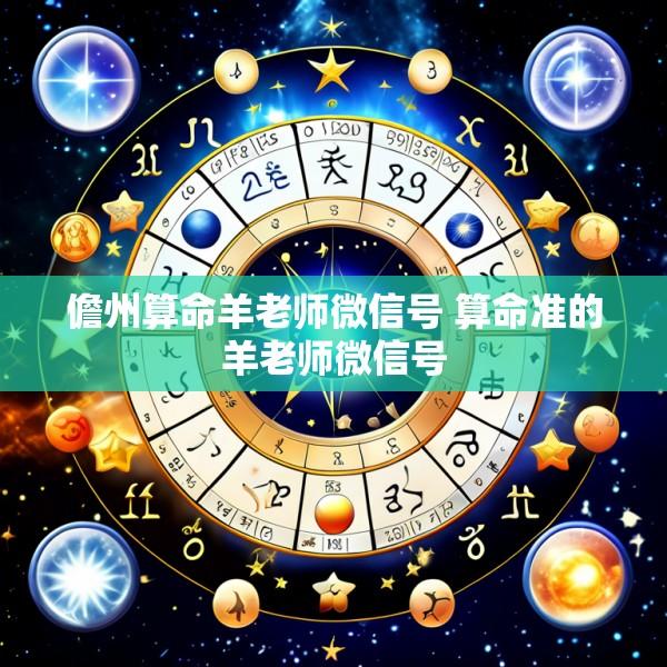 儋州算命羊老师微信号 算命准的羊老师微信号