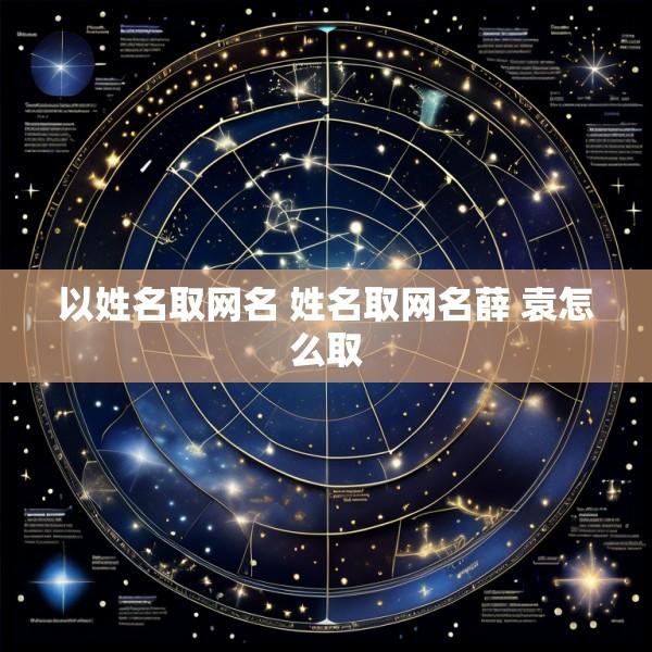 以姓名取网名 姓名取网名薛 袁怎么取