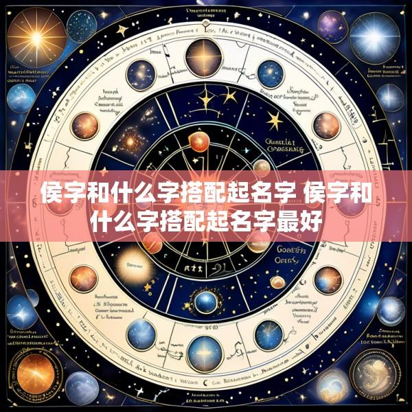 侯字和什么字搭配起名字 侯字和什么字搭配起名字最好