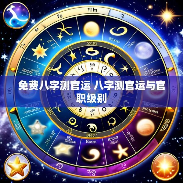 免费八字测官运 八字测官运与官职级别