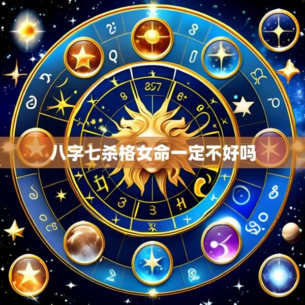 八字七杀格女命一定不好吗
