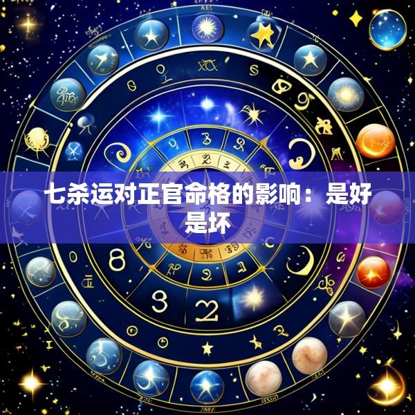 七杀运对正官命格的影响：是好是坏