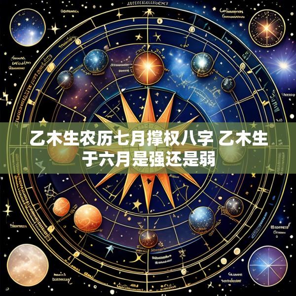乙木生农历七月撑权八字 乙木生于六月是强还是弱