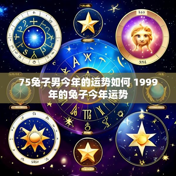75兔子男今年的运势如何 1999年的兔子今年运势
