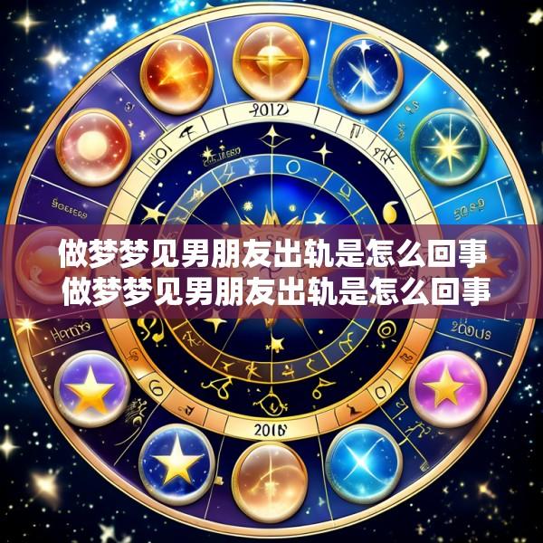 做梦梦见男朋友出轨是怎么回事 做梦梦见男朋友出轨是怎么回事准备异地恋却