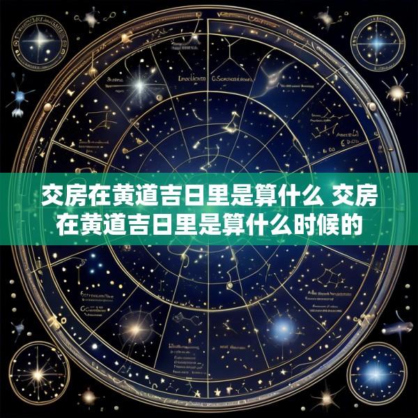 交房在黄道吉日里是算什么 交房在黄道吉日里是算什么时候的