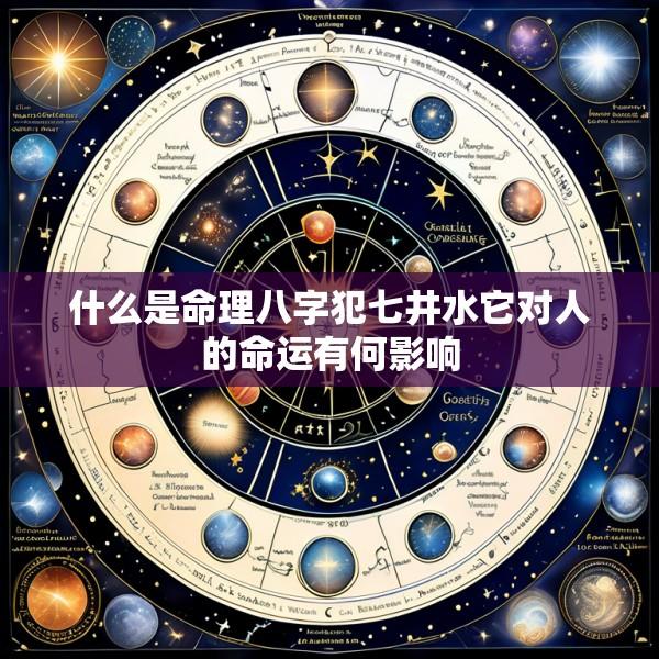 什么是命理八字犯七井水它对人的命运有何影响