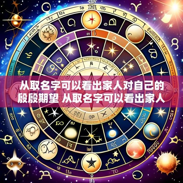 从取名字可以看出家人对自己的殷殷期望 从取名字可以看出家人对自己的殷殷期望嘛