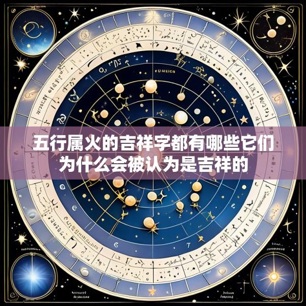 五行属火的吉祥字都有哪些它们为什么会被认为是吉祥的