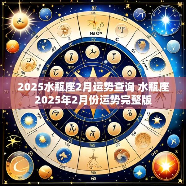 2025水瓶座2月运势查询 水瓶座2025年2月份运势完整版