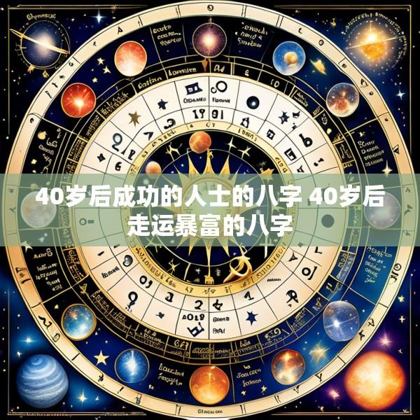 40岁后成功的人士的八字 40岁后走运暴富的八字