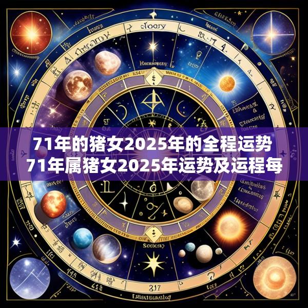 71年的猪女2025年的全程运势 71年属猪女2025年运势及运程每月运程