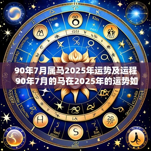 90年7月属马2025年运势及运程 90年7月的马在2025年的运势如何