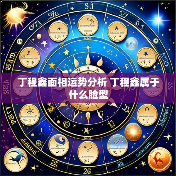 丁程鑫面相运势分析 丁程鑫属于什么脸型