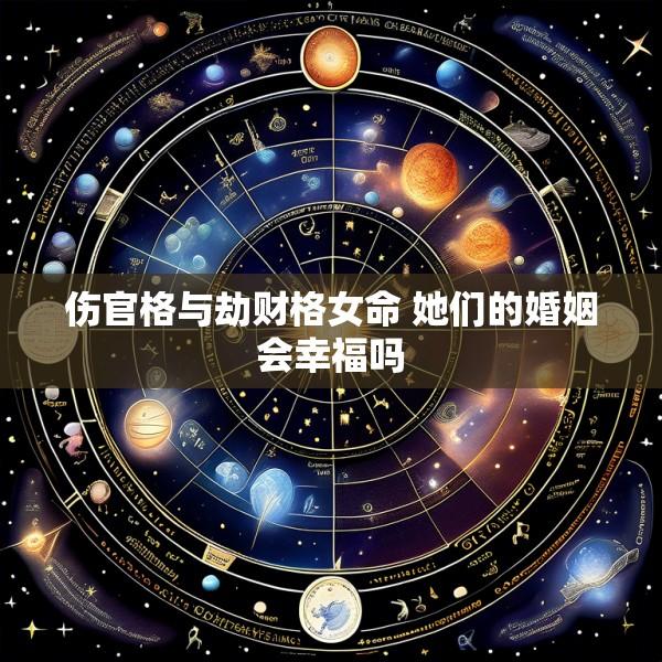 伤官格与劫财格女命 她们的婚姻会幸福吗