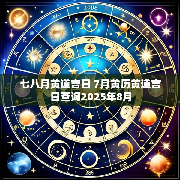 七八月黄道吉日 7月黄历黄道吉日查询2025年8月
