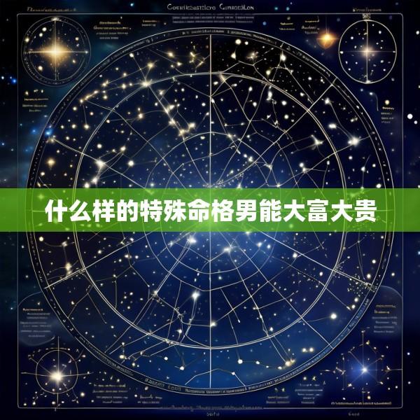 什么样的特殊命格男能大富大贵