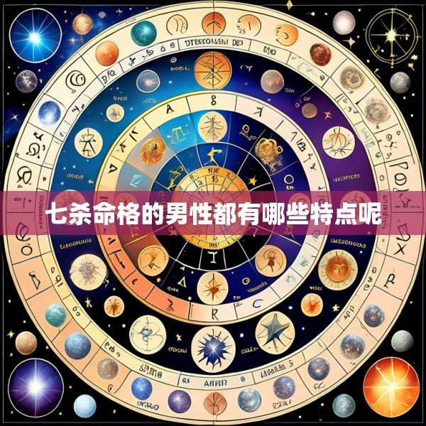 七杀命格的男性都有哪些特点呢