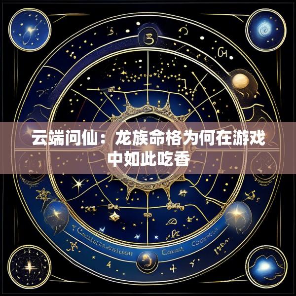 云端问仙：龙族命格为何在游戏中如此吃香