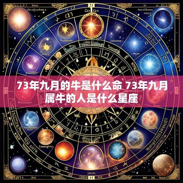 73年九月的牛是什么命 73年九月属牛的人是什么星座