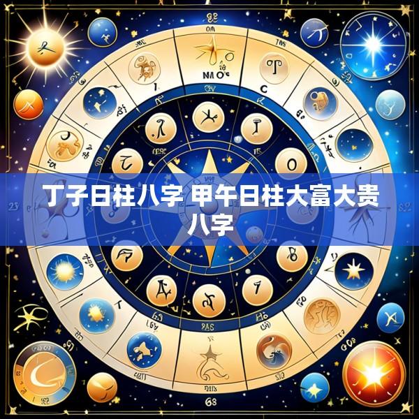 丁子日柱八字 甲午日柱大富大贵八字