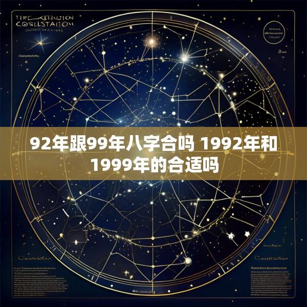 92年跟99年八字合吗 1992年和1999年的合适吗
