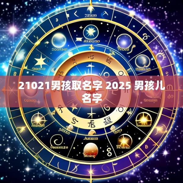 21021男孩取名字 2025 男孩儿名字