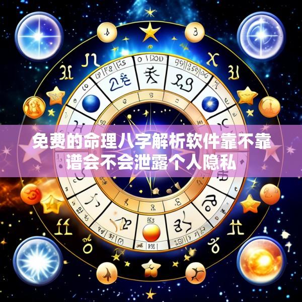 免费的命理八字解析软件靠不靠谱会不会泄露个人隐私