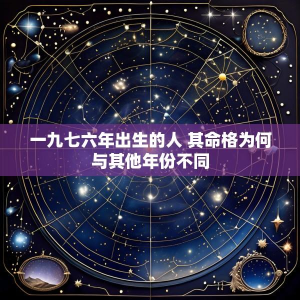 一九七六年出生的人 其命格为何与其他年份不同