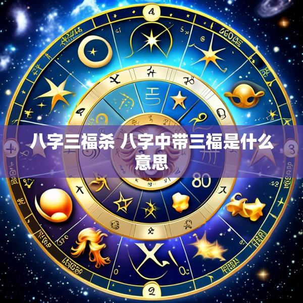 八字三福杀 八字中带三福是什么意思