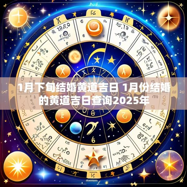 1月下旬结婚黄道吉日 1月份结婚的黄道吉日查询2025年