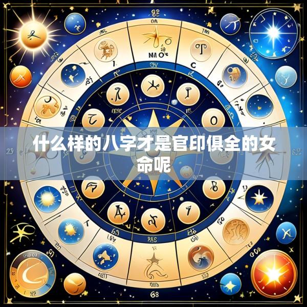什么样的八字才是官印俱全的女命呢