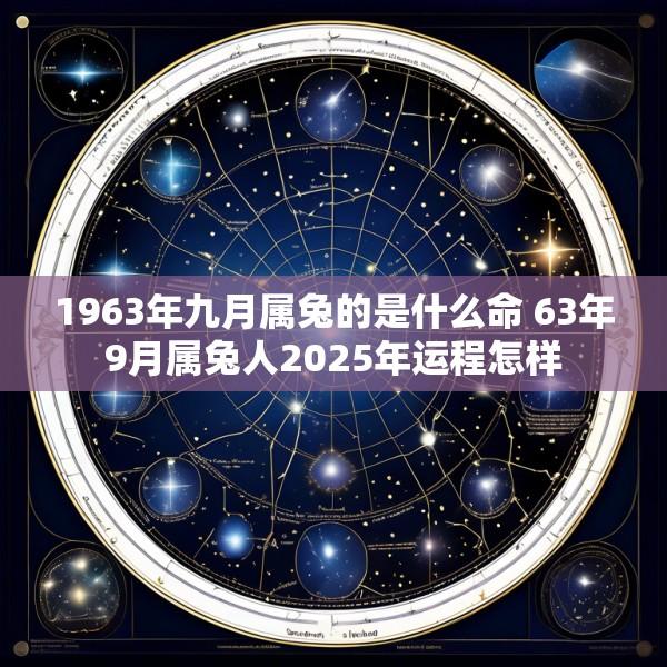 1963年九月属兔的是什么命 63年9月属兔人2025年运程怎样