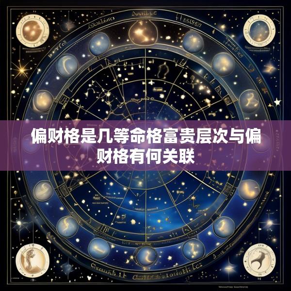 偏财格是几等命格富贵层次与偏财格有何关联