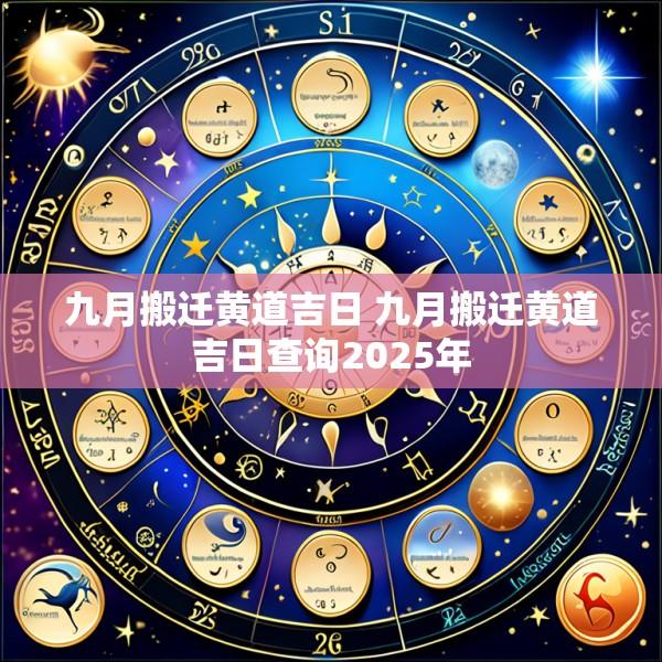 九月搬迁黄道吉日 九月搬迁黄道吉日查询2025年