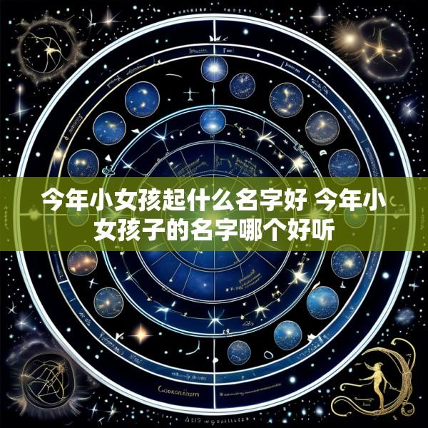 今年小女孩起什么名字好 今年小女孩子的名字哪个好听