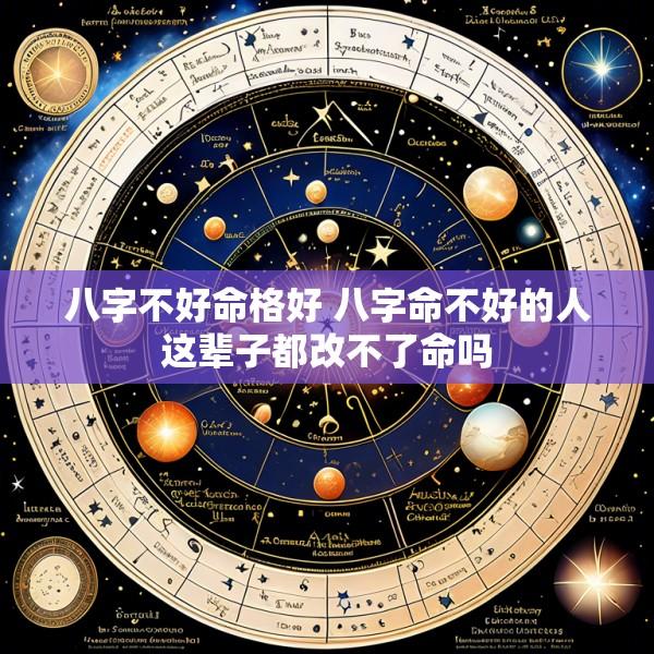 八字不好命格好 八字命不好的人这辈子都改不了命吗