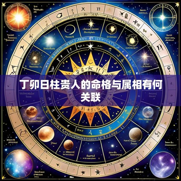丁卯日柱贵人的命格与属相有何关联