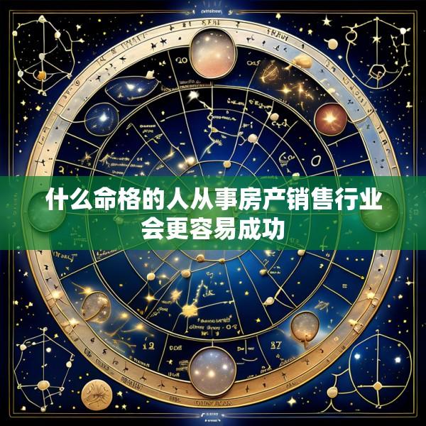 什么命格的人从事房产销售行业会更容易成功