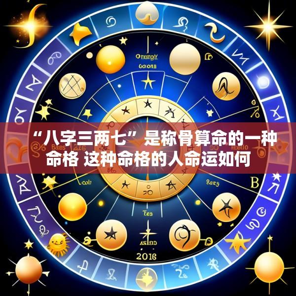 “八字三两七”是称骨算命的一种命格 这种命格的人命运如何