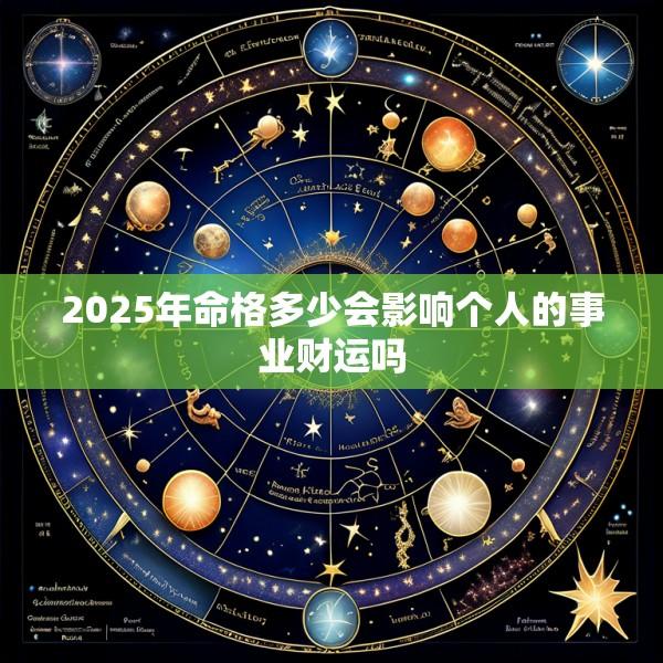 2025年命格多少会影响个人的事业财运吗