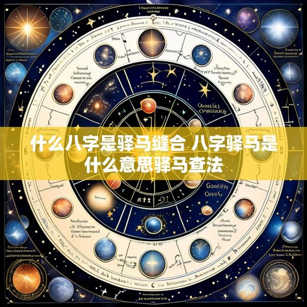 什么八字是驿马缝合 八字驿马是什么意思驿马查法