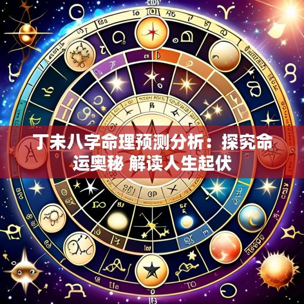 丁未八字命理预测分析：探究命运奥秘 解读人生起伏