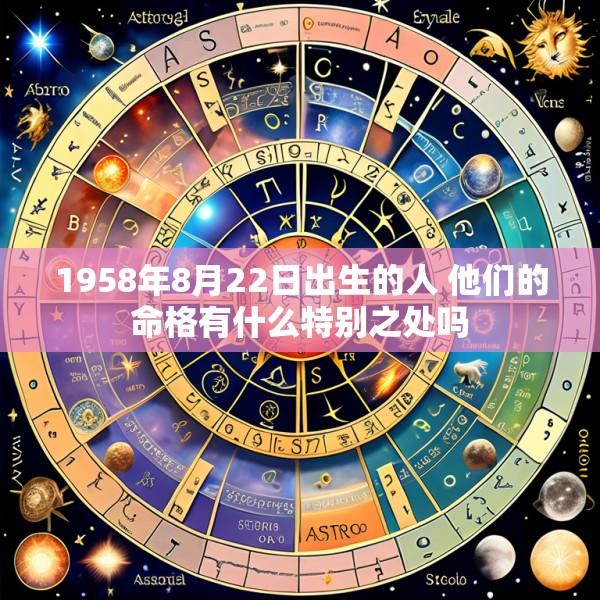 1958年8月22日出生的人 他们的命格有什么特别之处吗