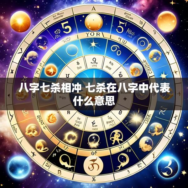 八字七杀相冲 七杀在八字中代表什么意思